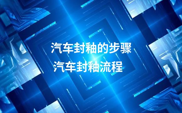 汽车封釉的步骤 汽车封釉流程